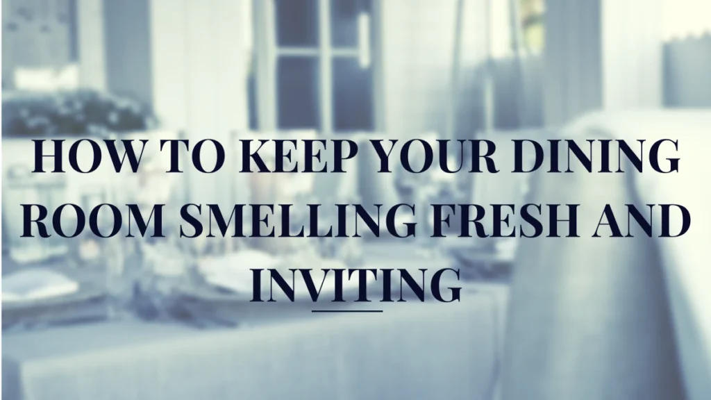 How To Keep Your Dining Room Smelling Fresh and Inviting