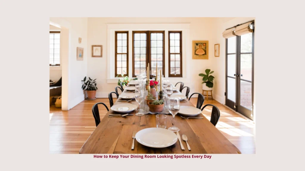 How to Keep Your Dining Room Looking Spotless Every Day