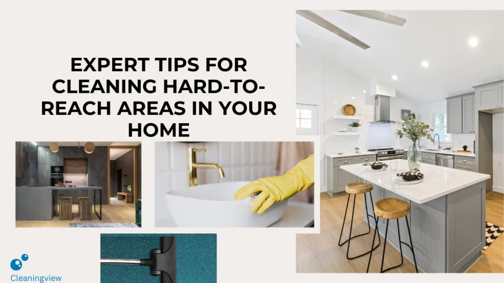 Expert Tips for Cleaning Hard-to-Reach Areas in Your Home